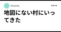 地­図にない村にいってきた｜dmoomla_
