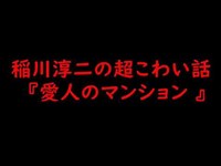 稲川淳二の超こわい話『愛人のマンション 』