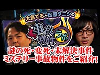 謎の死・変死・未解決事件 ミステリーな事故物件特集！大島てる×松原タニシの事故物件ラボ第１部　前半