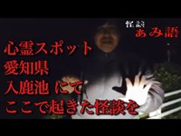 【怖度★5】怪談｢両手で掴む上半身｣◆ありがとうぁみ (怪談家/芸人) ◆【怪談ぁみ語】in心霊スポット  愛知県 入鹿池