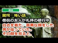 僧侶の友人が礼拝の修行中、白衣を着た、真黒な顔をした 男が座っていた。 その顔を見ると、 怖い話