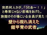 【衝撃 驚愕】【心霊実話】突然何人かが、「うわあ～！！」と尋常じゃない悲鳴をあげた。旅館のその場にいる全員が見た！『壁から現れ消えた鎧甲冑の武者』