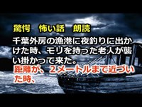 怖い話　朗読　千葉外房の漁港に夜釣りに出かけた時、モリを持った老人が襲い掛かって来た。距離が、２メートルまで近づいた時、