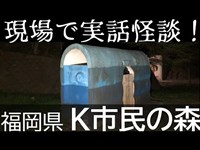 現場で実話怪談！？Ｋ市民の森　福岡県　心霊スポット”ノーカット”