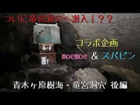 コラボ企画 青木ヶ原樹海・竜宮洞穴 後編 moemoe＆スパピン