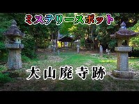 【大山廃寺跡】「西の延暦寺、東の大山寺」と言われた寺院。稚児神社。石尊不動明王。愛知県