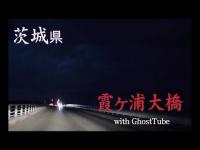 心霊マニア 霞ヶ浦大橋（茨城県） with GhostTube