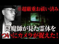 【削除可能性あり】覚悟のある方だけご覧ください。降魔師阿部が見た霊体をカメラが捉えた一部始終【禁断公開】