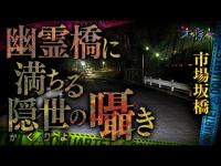 【心霊】048回転目：幽霊橋に満ちる隠世の囁き／市場坂橋