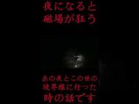 #Shorts 夜になると磁場が狂うあの世とこの世の境界線に行った時の話です