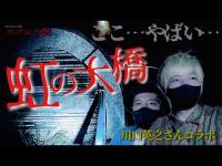 【心霊スポット】川口英之さんと行く神奈川県最恐『虹の大橋』へ。想像以上の生々しさに絶句、、